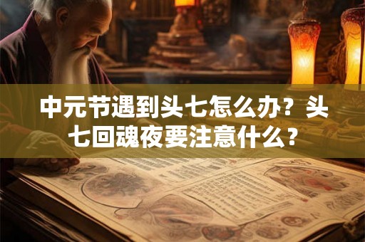 中元节遇到头七怎么办？头七回魂夜要注意什么？
