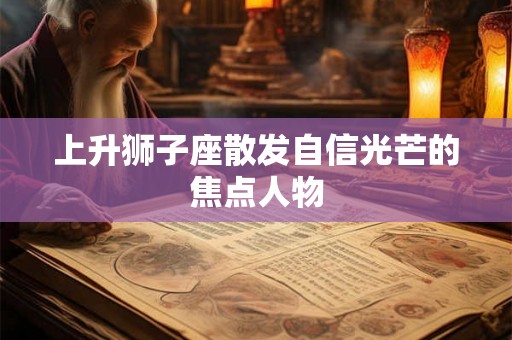 上升狮子座散发自信光芒的焦点人物