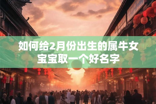 如何给2月份出生的属牛女宝宝取一个好名字
