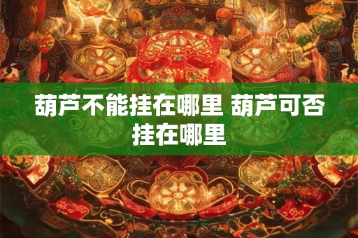 葫芦不能挂在哪里 葫芦可否挂在哪里
