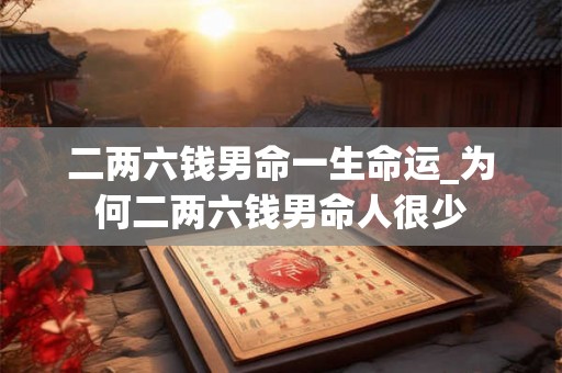二两六钱男命一生命运_为何二两六钱男命人很少