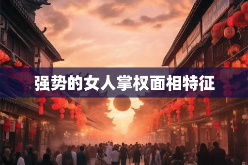 强势的女人掌权面相特征