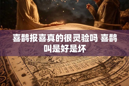 喜鹊报喜真的很灵验吗 喜鹊叫是好是坏