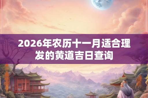 2026年农历十一月适合理发的黄道吉日查询