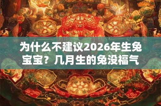 为什么不建议2026年生兔宝宝？几月生的兔没福气