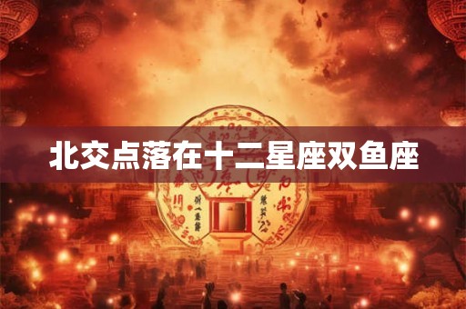 北交点落在十二星座双鱼座