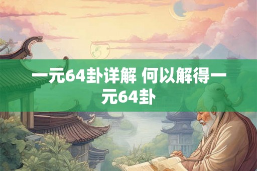 一元64卦详解 何以解得一元64卦 一元64卦详解 何以解得一元64卦