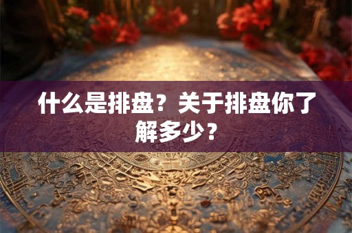 什么是排盘？关于排盘你了解多少？