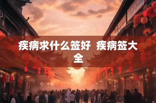 疾病求什么签好  疾病签大全