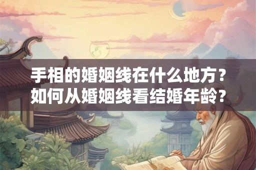 手相的婚姻线在什么地方？如何从婚姻线看结婚年龄？