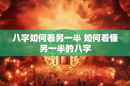 八字如何看另一半 如何看懂另一半的八字