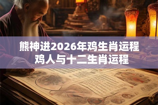 熊神进2026年鸡生肖运程  鸡人与十二生肖运程