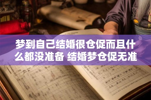 梦到自己结婚很仓促而且什么都没准备 结婚梦仓促无准备
