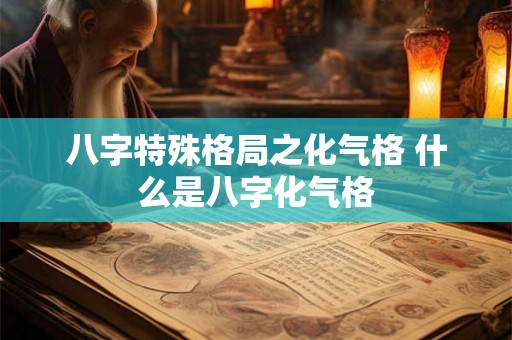 八字特殊格局之化气格 什么是八字化气格