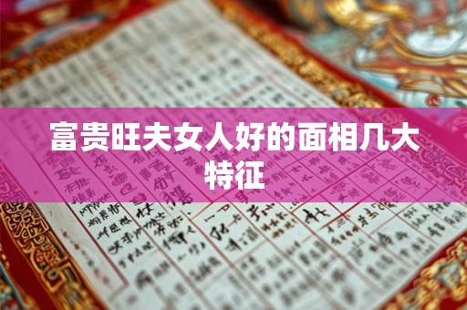 富贵旺夫女人好的面相几大特征