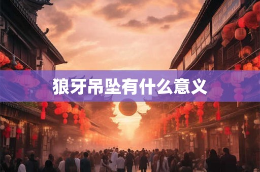 狼牙吊坠有什么意义
