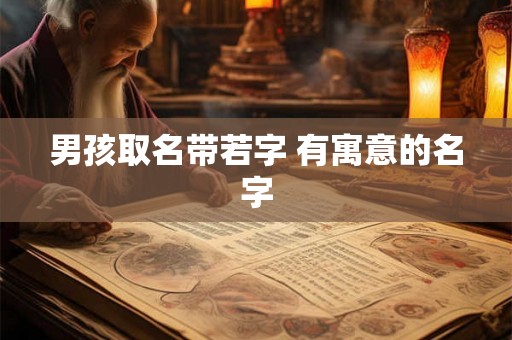 男孩取名带若字 有寓意的名字