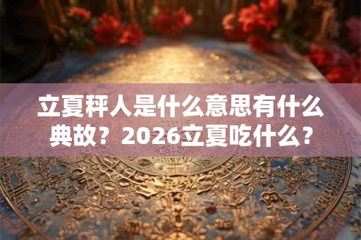立夏秤人是什么意思有什么典故？2026立夏吃什么？