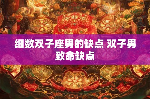 细数双子座男的缺点 双子男致命缺点