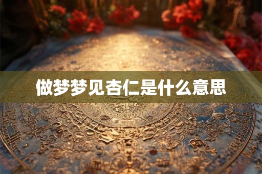 做梦梦见杏仁是什么意思