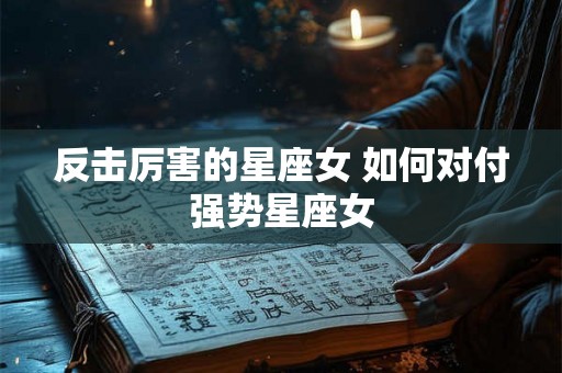 反击厉害的星座女 如何对付强势星座女