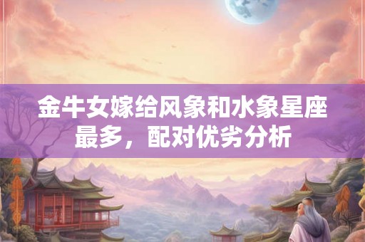 金牛女嫁给风象和水象星座最多，配对优劣分析