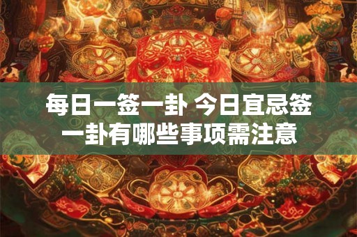 每日一签一卦 今日宜忌签一卦有哪些事项需注意