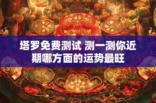 塔罗免费测试 测一测你近期哪方面的运势最旺