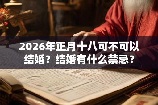 2026年正月十八可不可以结婚？结婚有什么禁忌？