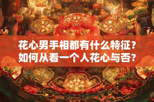 花心男手相都有什么特征？如何从看一个人花心与否？