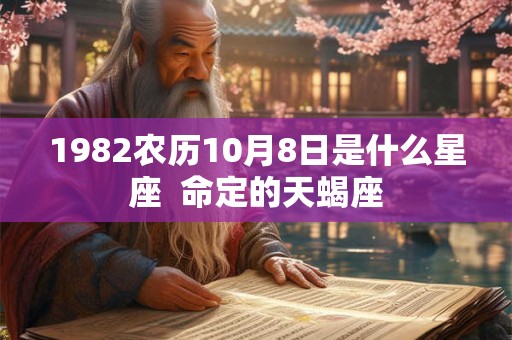 1982农历10月8日是什么星座 命定的天蝎座 1982农历10月8日是什么星座 命定的天蝎座