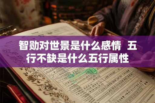 智勋对世景是什么感情  五行不缺是什么五行属性