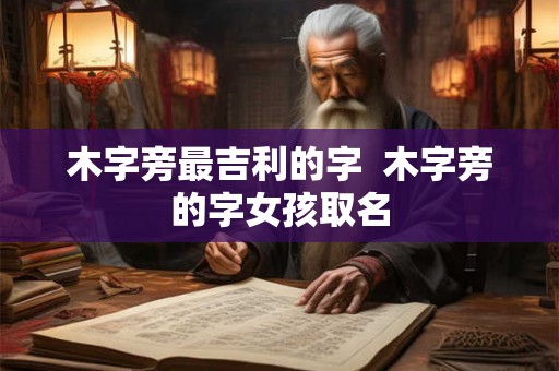 木字旁最吉利的字  木字旁的字女孩取名