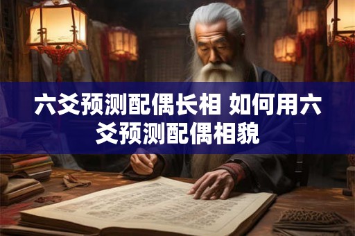 六爻预测配偶长相 如何用六爻预测配偶相貌