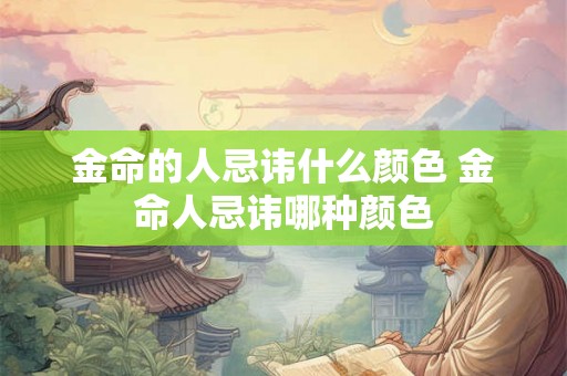 金命的人忌讳什么颜色 金命人忌讳哪种颜色