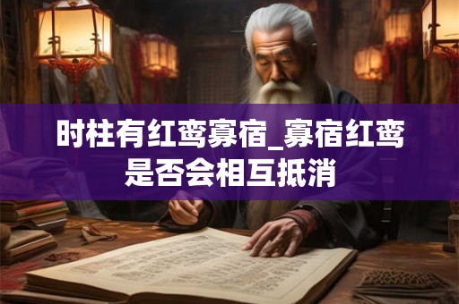 时柱有红鸾寡宿_寡宿红鸾是否会相互抵消