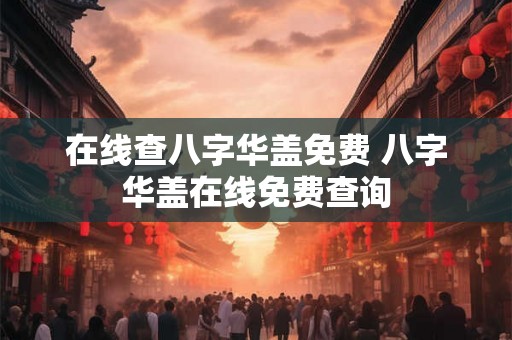 在线查八字华盖免费 八字华盖在线免费查询