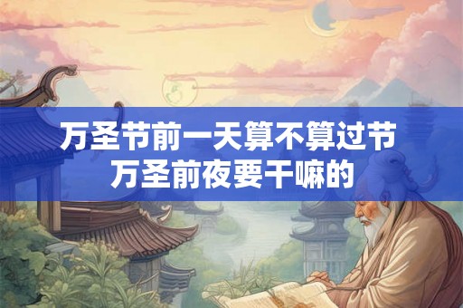 万圣节前一天算不算过节 万圣前夜要干嘛的