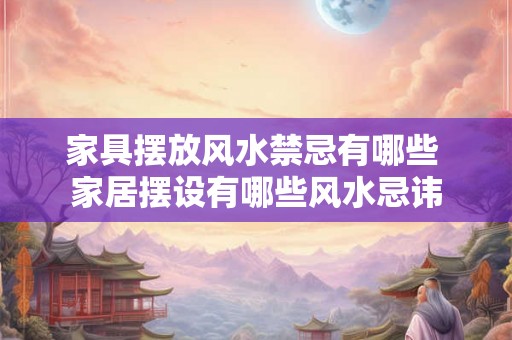 家具摆放风水禁忌有哪些 家居摆设有哪些风水忌讳