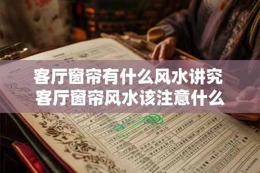 客厅窗帘有什么风水讲究 客厅窗帘风水该注意什么