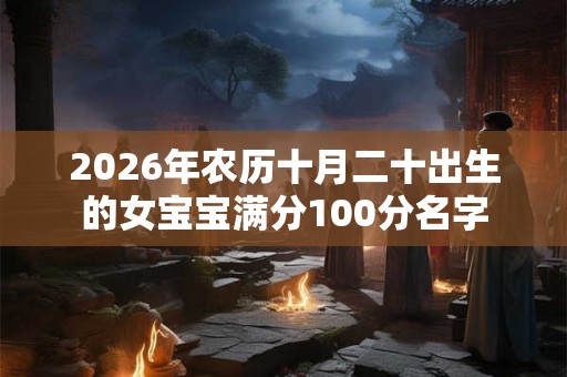 2026年农历十月二十出生的女宝宝满分100分名字