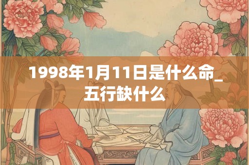 1998年1月11日是什么命_五行缺什么