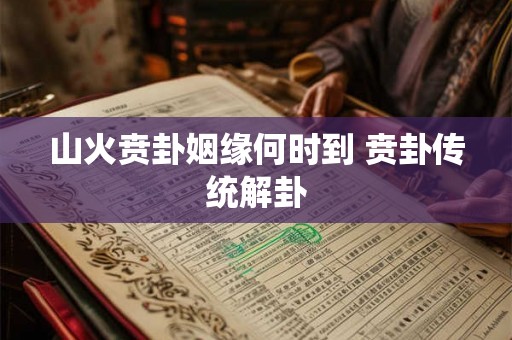 山火贲卦姻缘何时到 贲卦传统解卦