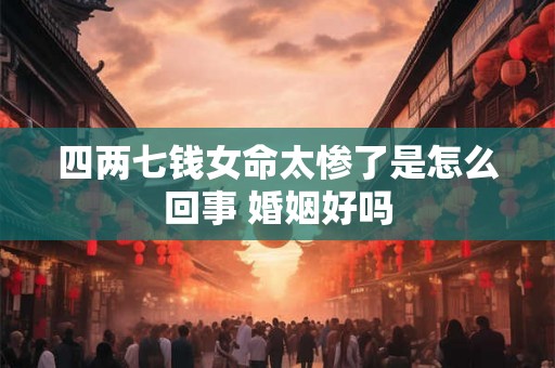 四两七钱女命太惨了是怎么回事 婚姻好吗