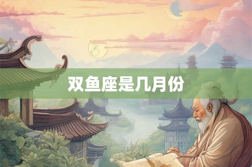 双鱼座是几月份