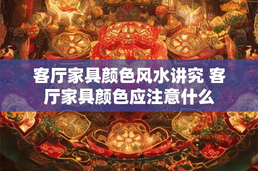 客厅家具颜色风水讲究 客厅家具颜色应注意什么