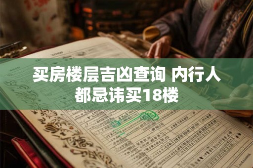 买房楼层吉凶查询 内行人都忌讳买18楼