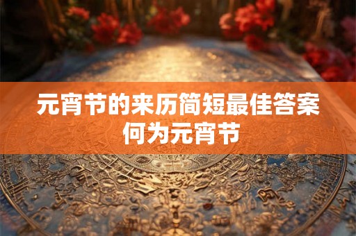 元宵节的来历简短最佳答案 何为元宵节