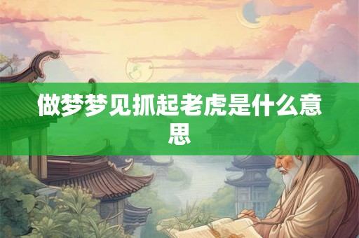 做梦梦见抓起老虎是什么意思