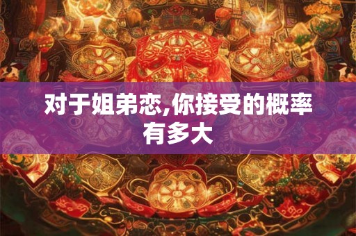 对于姐弟恋,你接受的概率有多大